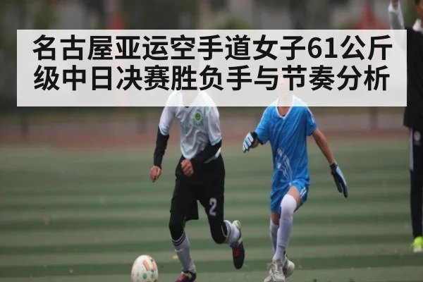 名古屋亚运空手道女子61公斤级中日决赛胜负手与节奏分析